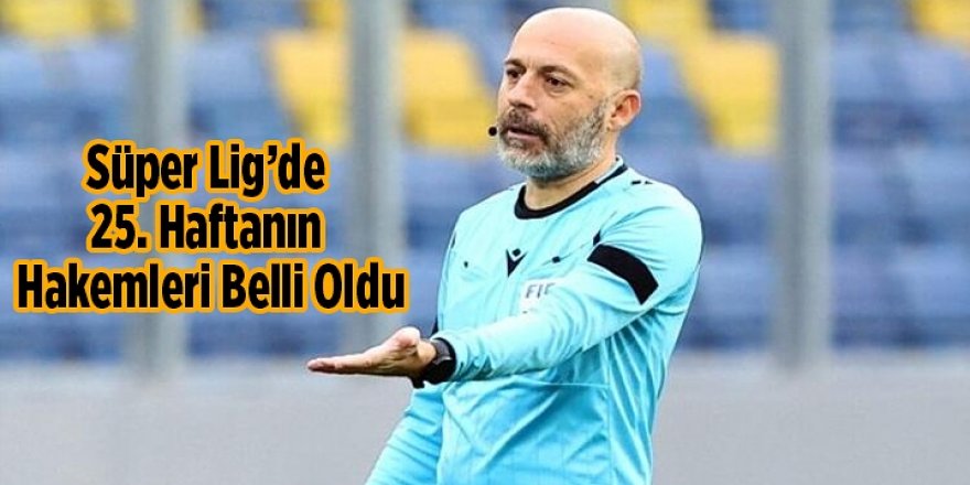 Süper Lig'de 25. haftanın hakemleri belli oldu