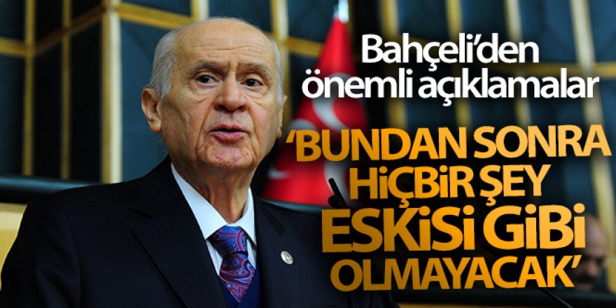 Bahçeli: 'Bundan sonra hiçbir şey eskisi gibi olmayacak'