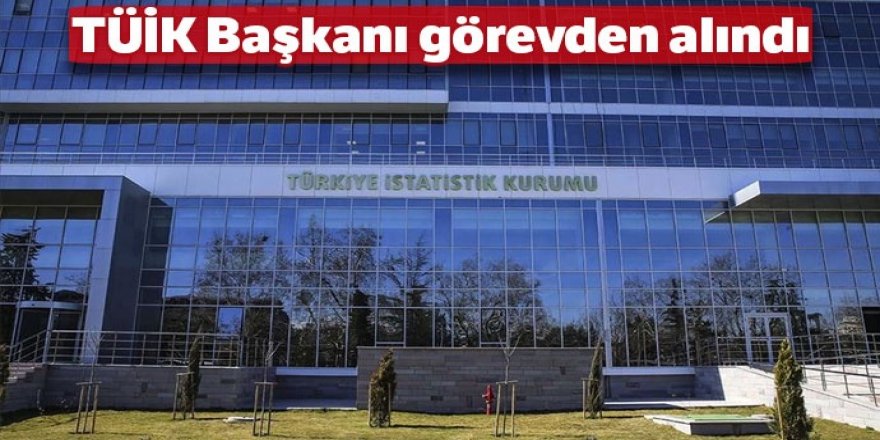 TÜİK Başkanı görevden alındı