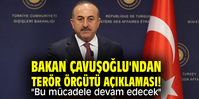 Çavuşoğlu Bu mücadele devam edecek