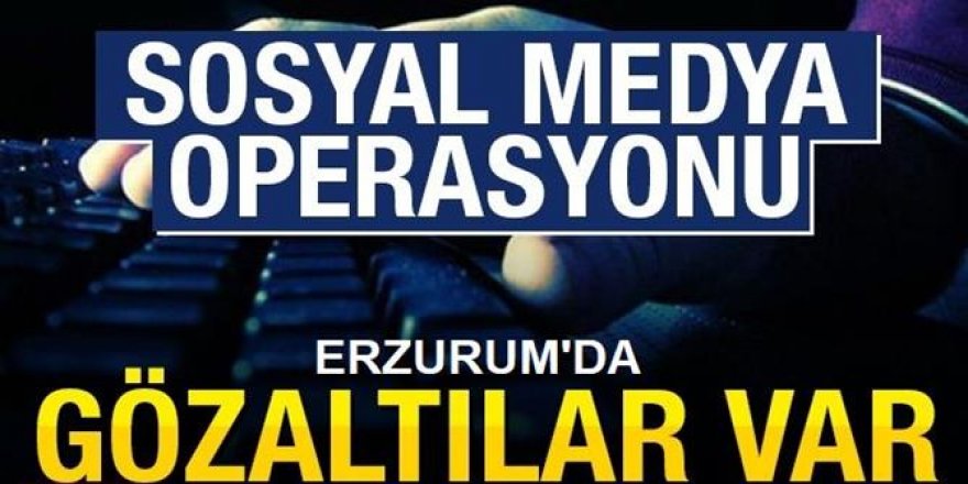 Erzurum’da sosyal medya paylaşımı yapan 4 şahıs yakalandı