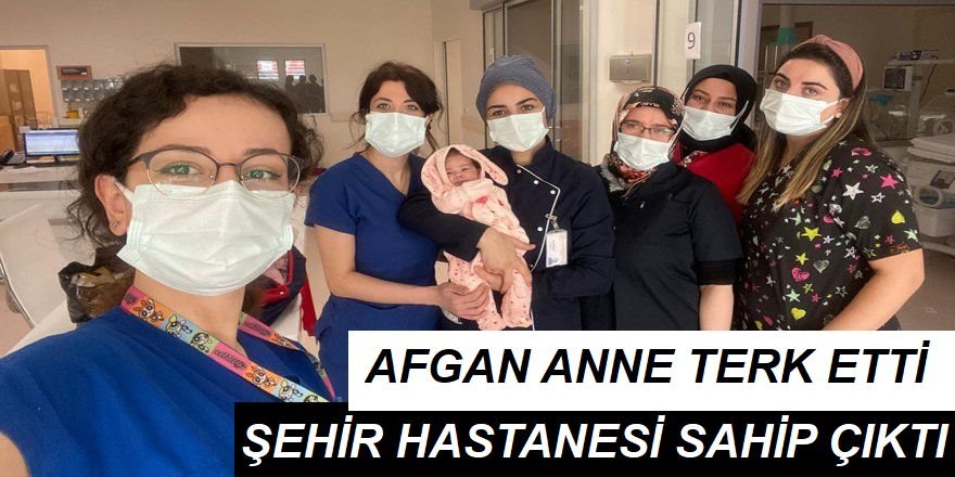 Afgan annesinin hastanede terk ettiği minik Ayçelen’e doktor ve hemşireler sahip çıktı