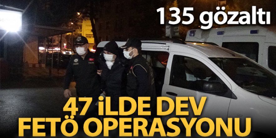47 ilde eş zamanlı FETÖ operasyonu: 135 gözaltı