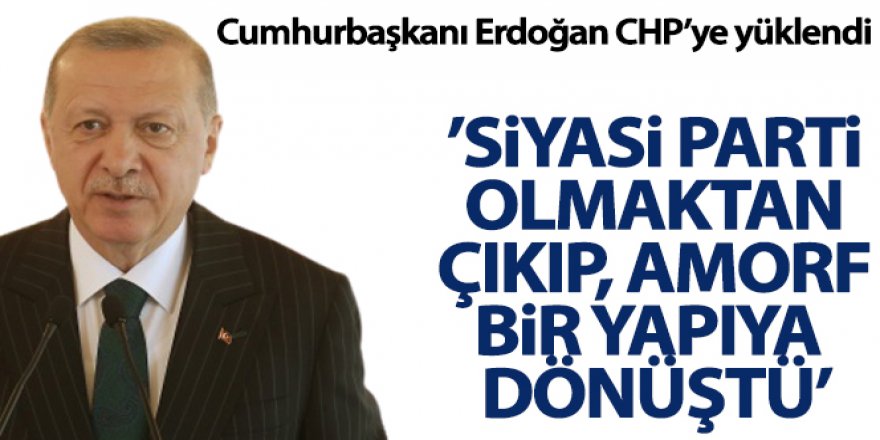 Erdoğan: 'CHP hakiki bir siyasi parti olmaktan çıkıp heyula haline dönüşmüş amorf bir yapıdır'