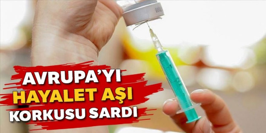 Avrupa’yı hayalet aşı korkusu sardı