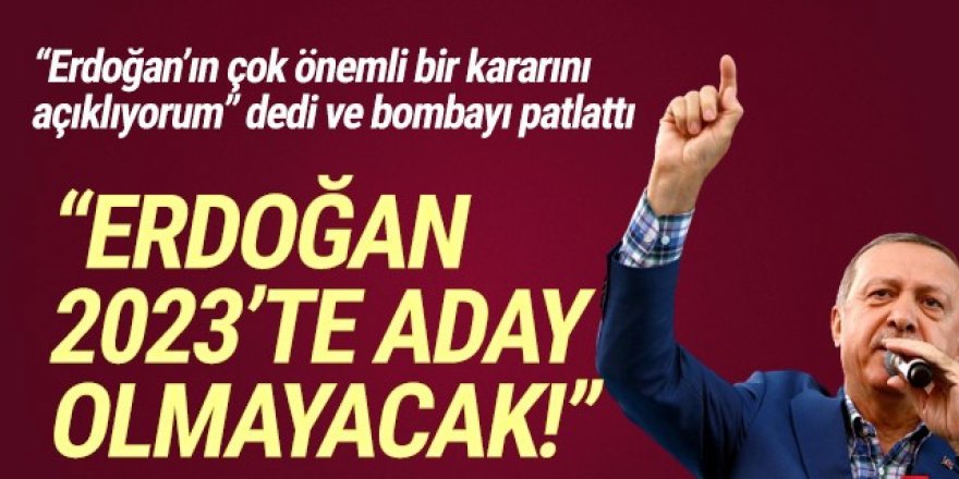 ''Erdoğan 2023’te aday olmayacak!''