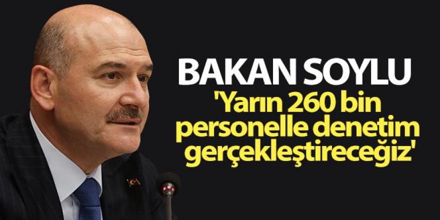 Bakan Soylu: 'Yarın 260 bin personelle denetim gerçekleştireceğiz'