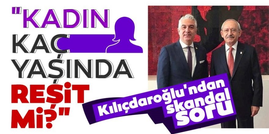 Kılıçdaroğlu'ndan skandal soru! "Kadın kaç yaşında, reşit mi?