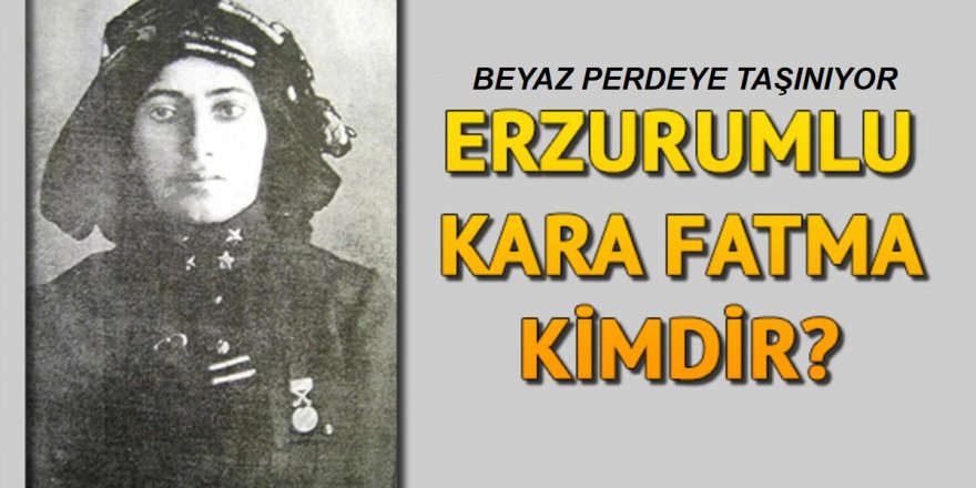 Erzurumlu Üsteğmen Kara Fatma'nın hayatı beyaz perdeye taşınacak