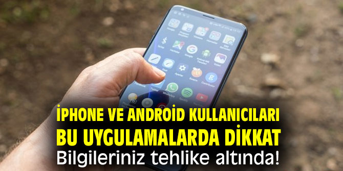 iPhone ve Android kullanıcıları bu uygulamalarda dikkat! Bilgileriniz tehlike altında!