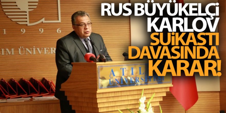 Rus Büyükelçi Karlov suikastı davasında karar!