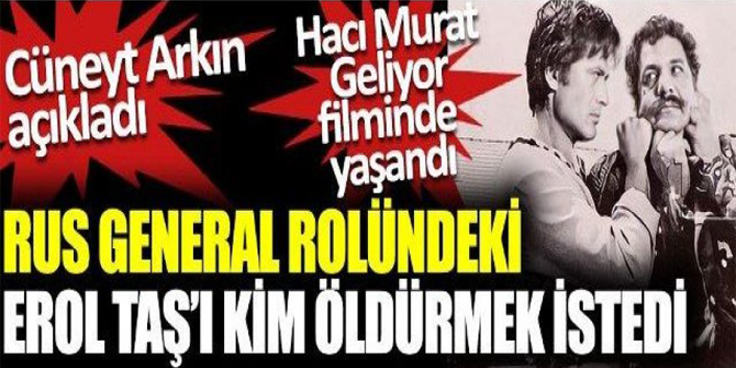 Rus generali oynayan Erol Taş'ı öldürmek için film setini kim bastı Cüneyt Arkın anlattı