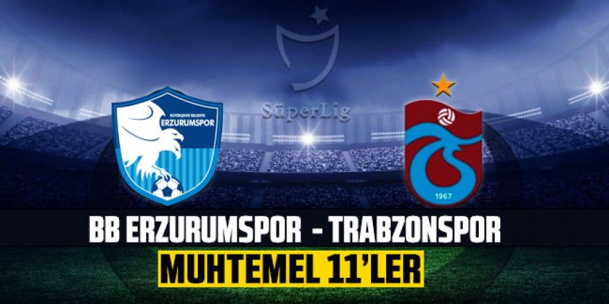 B.B. Erzurumspor - Trabzonspor muhtemel 11'ler