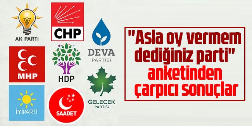 ''Asla oy vermem dediğiniz parti'' anketinden çarpıcı sonuçlar