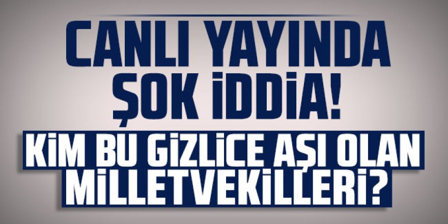 Canlı yayında şok iddia: Kim bu gizlice aşı olan milletvekilleri?