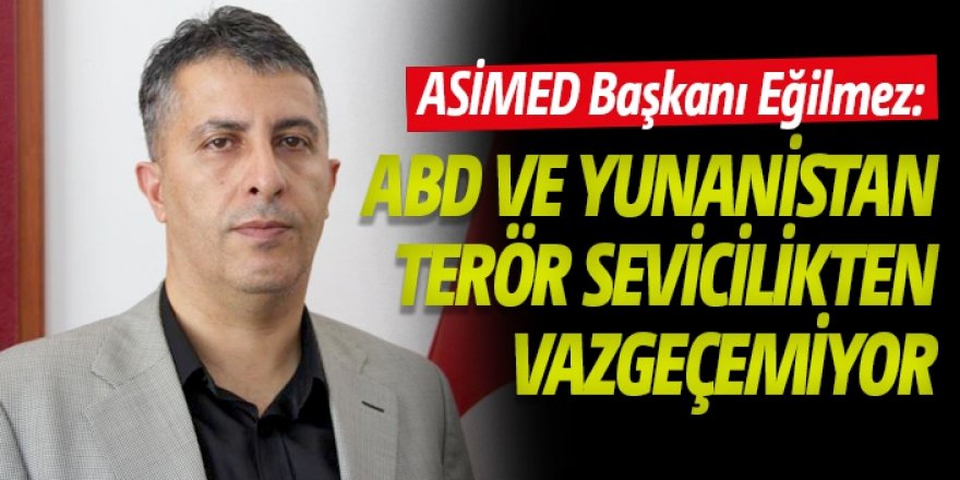 Eğilmez: ABD ve Yunanistan terör sevicilikten vazgeçemiyor