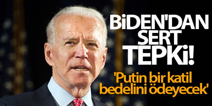 Biden'dan sert tepki! 'Putin bir katil, bedelini ödeyecek'