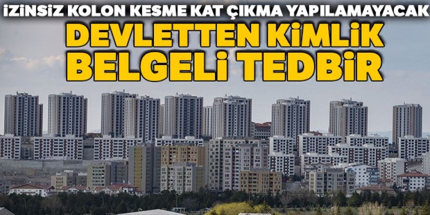 İzinsiz kolon kesme, kat çıkma yapılamayacak: Kimlik Belgeli tedbir