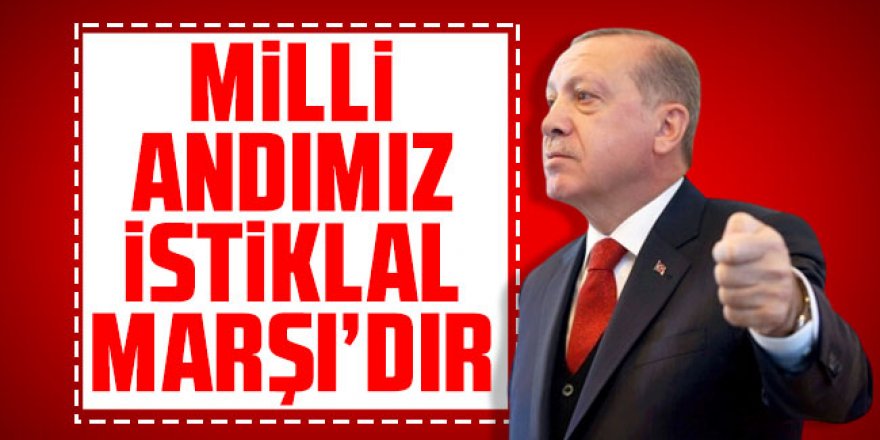 Erdoğan: Milli Andımız İstiklal Marşı'dır
