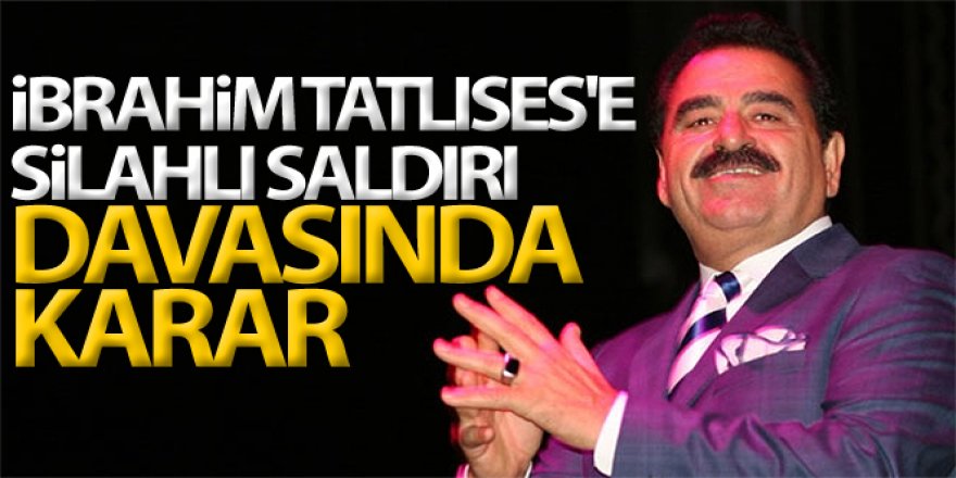 İbrahim Tatlıses'e silahlı saldırı davasında karar