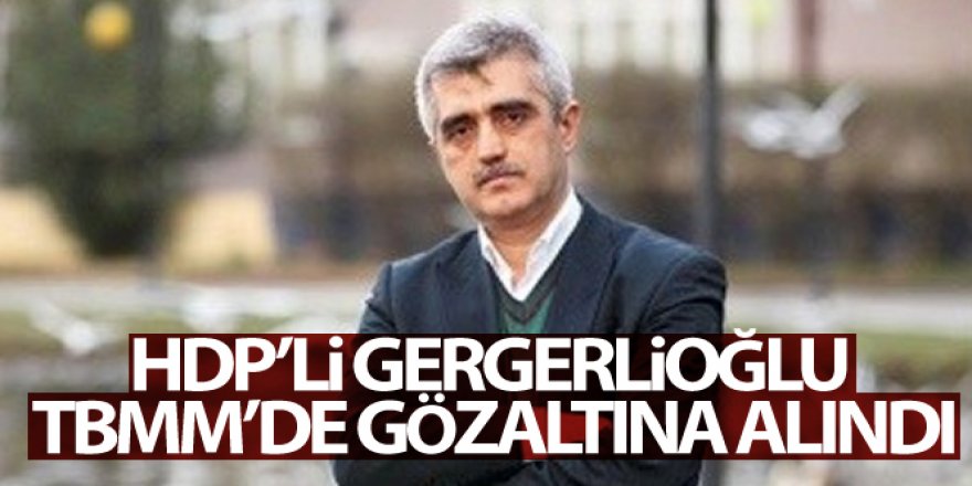 HDP'li Gergerlioğlu TBMM'de gözaltına alındı