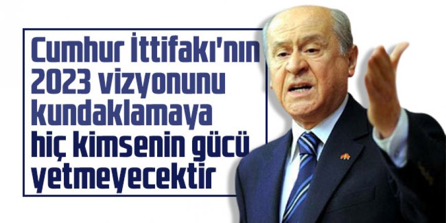 Bahçeli: "Cumhur İttifakı'nın 2023 vizyonunu kundaklamaya hiç kimsenin gücü yetmeyecektir"