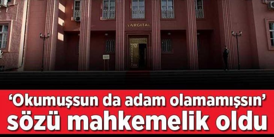 Yargıtay, 'okumuşsun da adam olamamışsın' sözünü hakaret saymadı