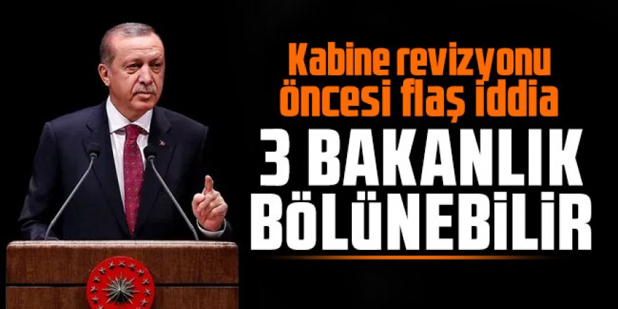 Kabine revizyonu öncesi flaş iddia: ''3 bakanlık bölünebilir''