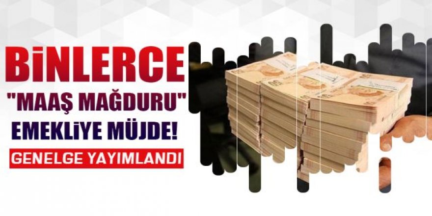 Binlerce ''maaş mağduru'' emekliye müjde!