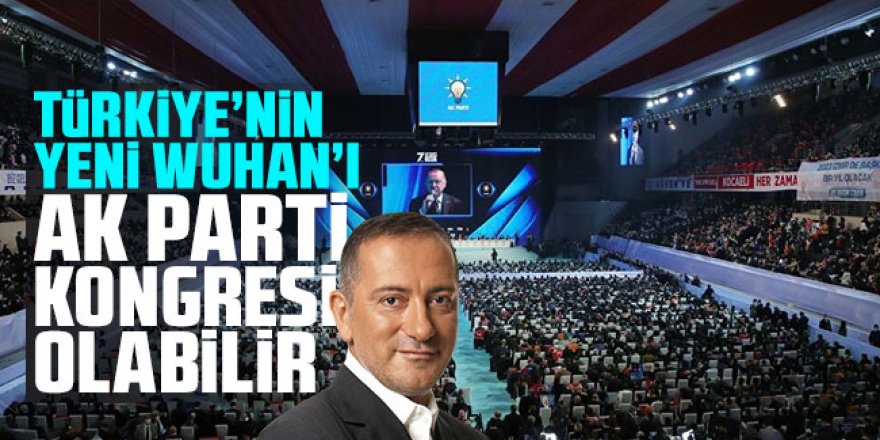 Fatih Altaylı: Türkiye’nin Yeni Wuhan'ı AK Parti kongresi olabilir