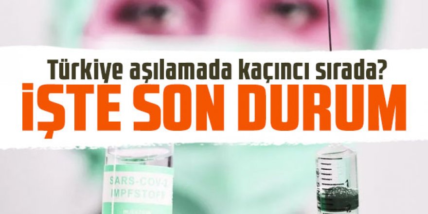 Türkiye aşılamada kaçıncı sırada? İşte son durum