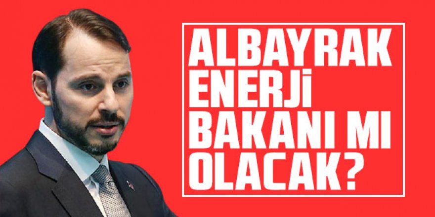 Berat Albayrak Enerji Bakanı mı olacak?