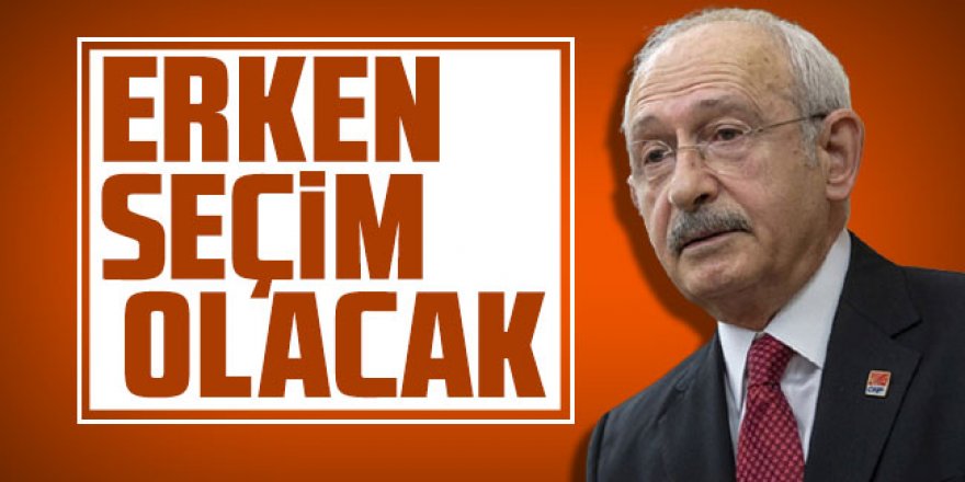 Kemal Kılıçdaroğlu: Erken seçim olacak