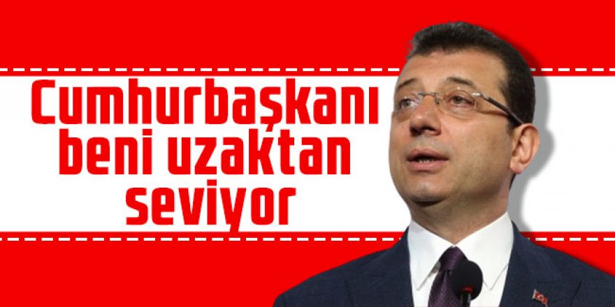 Ekrem İmamoğlu: Cumhurbaşkanı beni uzaktan seviyor