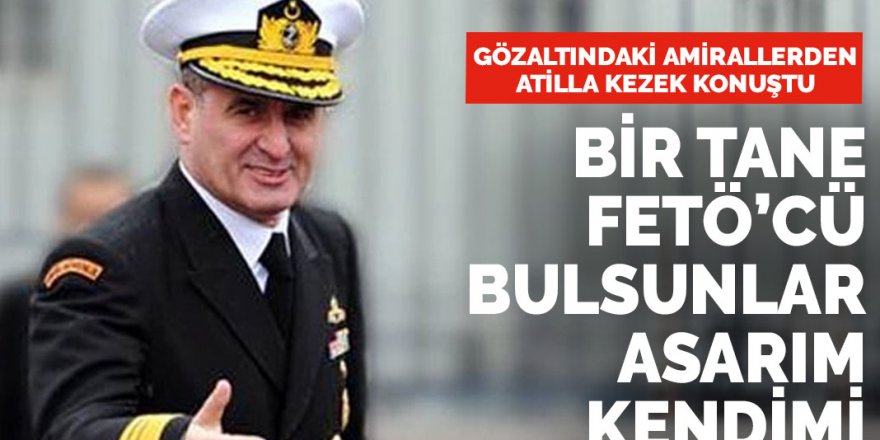 Emekli amiral Kezek'ten FETÖ çıkışı: ''Asarım kendimi''