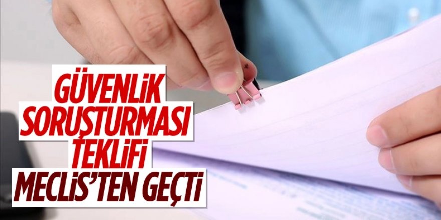 Güvenlik soruşturması teklifi kabul edildi