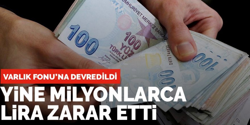 Varlık Fonu'na devredilmişti.. Yine milyonlarca lira zarar etti