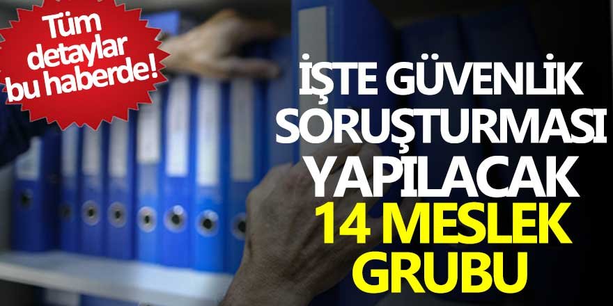 İşte güvenlik soruşturması yapılacak 14 meslek grubu