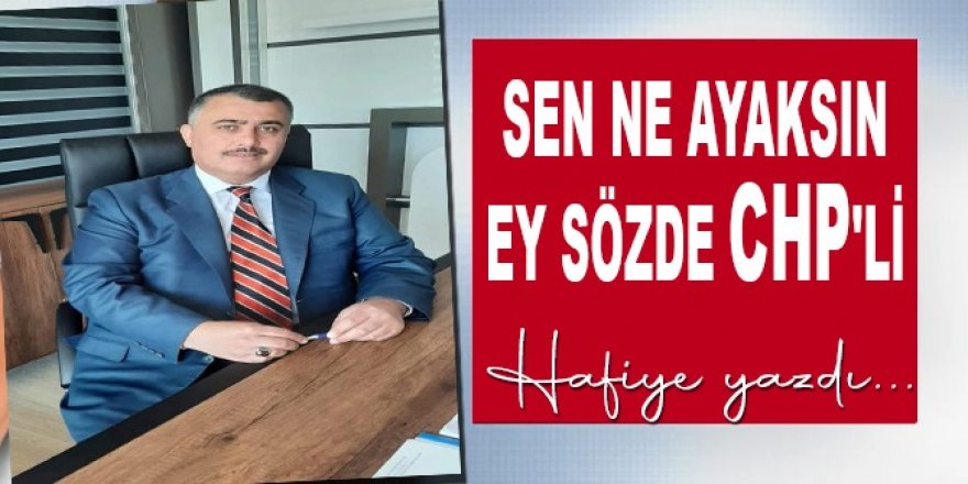 Sen ne ayaksın sözde CHP'li Önder Genç...