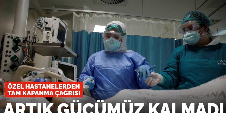 Özel hastanelerden tam kapanma çağrısı: Artık gücümüz kalmadı