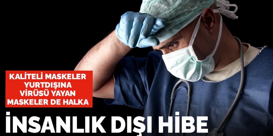 İnsanlık dışı hibe: Kaliteli maskeler yurt dışına, kalitesizler ise halka