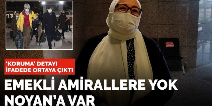 Emekli amirallere yok, Noyan'a var! Koruma detayı ifadede ortaya çıktı