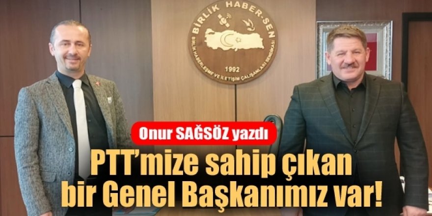 PTT'mize sahip çıkan bir Genel Başkanımız var!