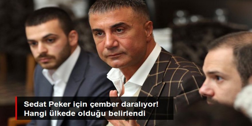 Sedat Peker için çember daralıyor! Hangi ülkede olduğu belirlendi