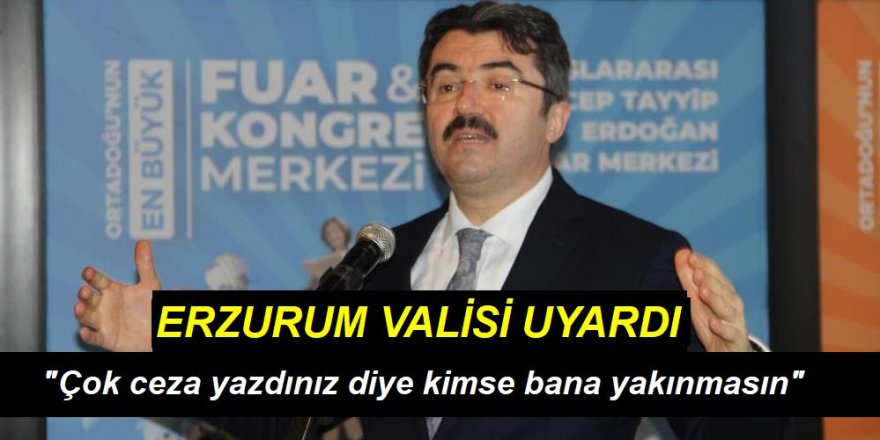 Erzurum Valisi Memiş: “Sayın valim çok ceza yazdınız diye kimse bana söylemde bulunmasın"