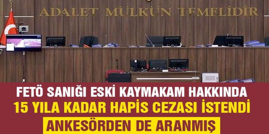 FETÖ sanığı eski kaymakam hakkında 15 yıla kadar hapis cezası istendi