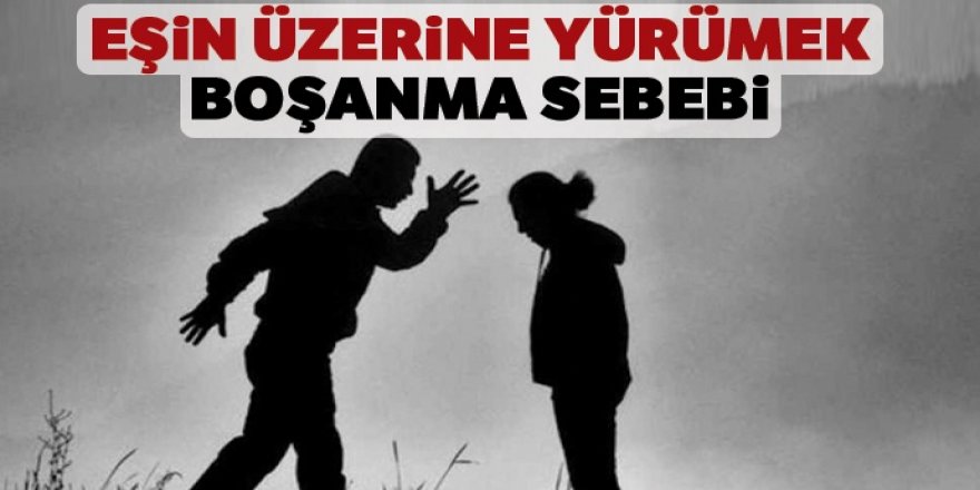 Baskı amacıyla eşin üzerine yürümek boşanma sebebi sayıldı