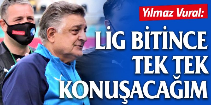 Yılmaz Vural: Lig bitince tek tek konuşacağım