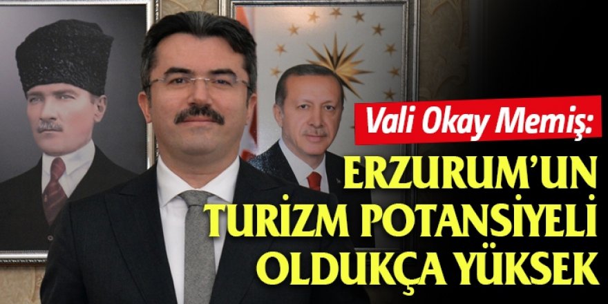 Vali Okay Memiş: Erzurum’un turizm potansiyeli oldukça yüksek