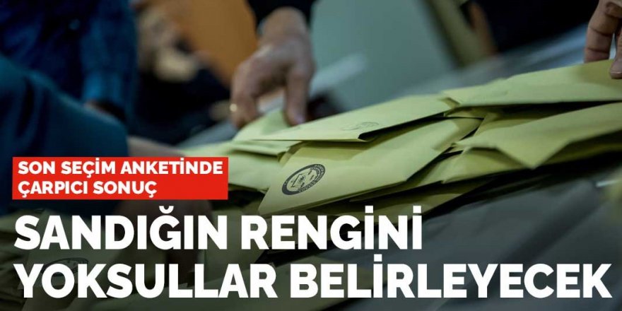 Son seçim anketinde çarpıcı sonuç: Sandığın rengini yoksullar belirleyecek